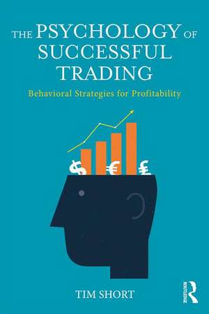 The Psychology of Successful Trading: Behavioural Strategies for Profitability de Tim Short