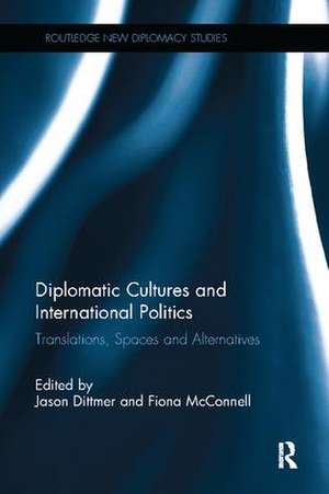 Diplomatic Cultures and International Politics: Translations, Spaces and Alternatives de Jason Dittmer