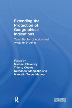 Extending the Protection of Geographical Indications: Case Studies of Agricultural Products in Africa de Michael Blakeney