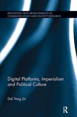 Digital Platforms, Imperialism and Political Culture de Dal Yong Jin