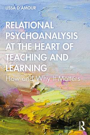 Relational Psychoanalysis at the Heart of Teaching and Learning: How and Why it Matters de Lissa D’Amour