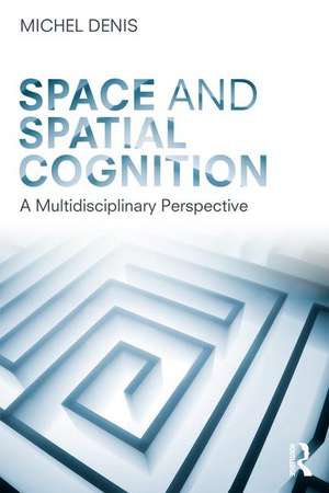 Space and Spatial Cognition: A Multidisciplinary Perspective de Michel Denis