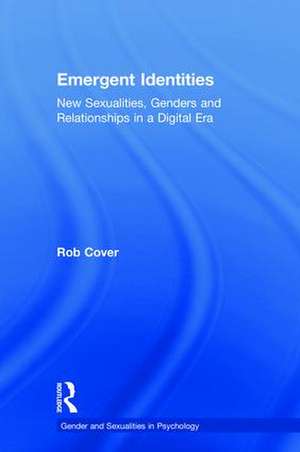 Emergent Identities: New Sexualities, Genders and Relationships in a Digital Era de Rob Cover