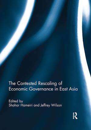 The Contested Rescaling of Economic Governance in East Asia de Shahar Hameiri