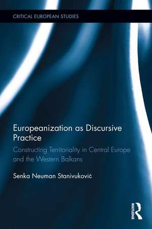 Europeanization as Discursive Practice: Constructing Territoriality in Central Europe and the Western Balkans de Senka Neuman Stanivuković