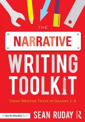 The Narrative Writing Toolkit: Using Mentor Texts in Grades 3-8 de Sean Ruday