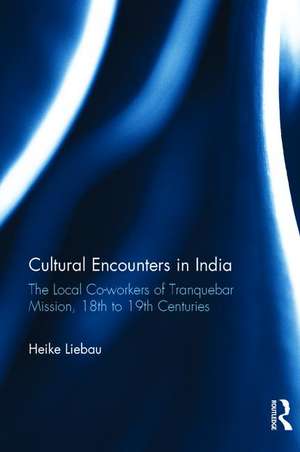 Cultural Encounters in India: The Local Co-workers of Tranquebar Mission, 18th to 19th Centuries de Heike Liebau