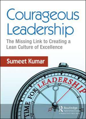 Courageous Leadership: The Missing Link to Creating a Lean Culture of Excellence de Sumeet Kumar