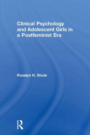 Clinical Psychology and Adolescent Girls in a Postfeminist Era de Rosalyn H. Shute