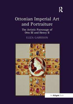 Ottonian Imperial Art and Portraiture: The Artistic Patronage of Otto III and Henry II de Eliza Garrison