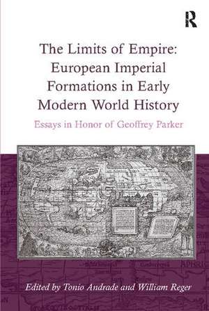 The Limits of Empire: European Imperial Formations in Early Modern World History: Essays in Honor of Geoffrey Parker de William Reger