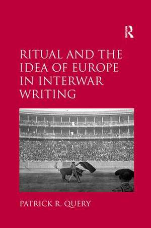 Ritual and the Idea of Europe in Interwar Writing de Patrick R. Query