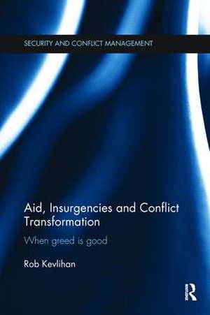 Aid, Insurgencies and Conflict Transformation: When Greed is Good de Rob Kevlihan