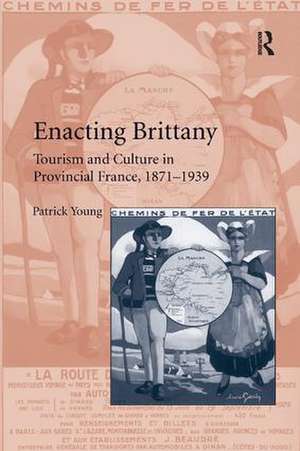 Enacting Brittany: Tourism and Culture in Provincial France, 1871–1939 de Patrick Young