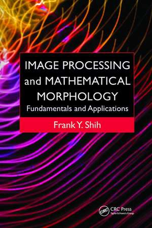 Image Processing and Mathematical Morphology: Fundamentals and Applications de Frank Y. Shih