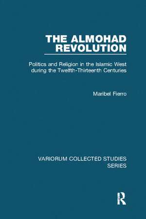 The Almohad Revolution: Politics and Religion in the Islamic West during the Twelfth-Thirteenth Centuries de Maribel Fierro