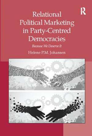 Relational Political Marketing in Party-Centred Democracies: Because We Deserve It de Helene P.M. Johansen