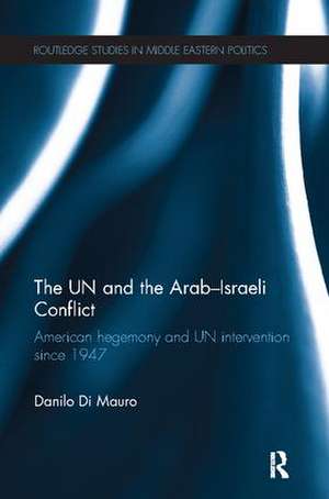 The UN and the Arab-Israeli Conflict: American Hegemony and UN Intervention since 1947 de Danilo Di Mauro