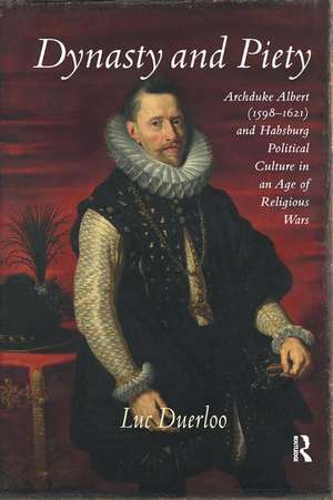 Dynasty and Piety: Archduke Albert (1598-1621) and Habsburg Political Culture in an Age of Religious Wars de Luc Duerloo