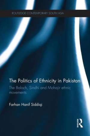 The Politics of Ethnicity in Pakistan: The Baloch, Sindhi and Mohajir Ethnic Movements de Farhan Hanif Siddiqi