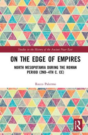 On the Edge of Empires: North Mesopotamia During the Roman Period (2nd – 4th c. CE) de Rocco Palermo