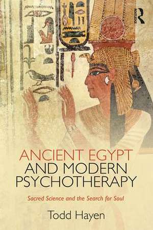 Ancient Egypt and Modern Psychotherapy: Sacred Science and the Search for Soul de Todd Hayen