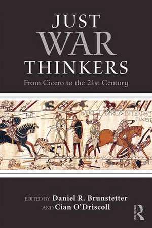 Just War Thinkers: From Cicero to the 21st Century de Daniel R. Brunstetter