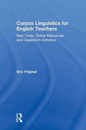 Corpus Linguistics for English Teachers: Tools, Online Resources, and Classroom Activities de Eric Friginal