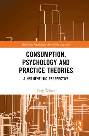 Consumption, Psychology and Practice Theories: A Hermeneutic Perspective de Tony Wilson