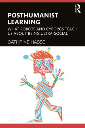 Posthumanist Learning: What Robots and Cyborgs Teach us About Being Ultra-social de Cathrine Hasse