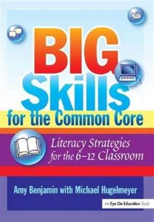 Big Skills for the Common Core: Literacy Strategies for the 6-12 Classroom de Amy Benjamin