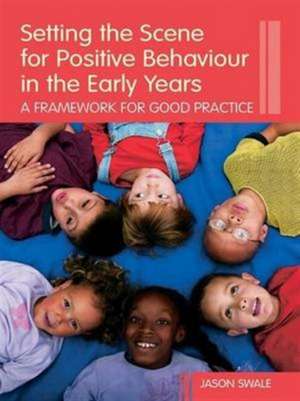 Setting the Scene for Positive Behaviour in the Early Years: A Framework for Good Practice de Jason Swale