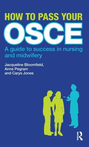 How to Pass Your OSCE: A Guide to Success in Nursing and Midwifery de Jacqueline Bloomfield