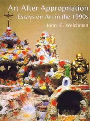 Art After Appropriation: Essays on Art in the 1990s de John Welchman