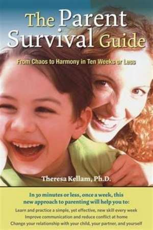 The Parent Survival Guide: From Chaos to Harmony in Ten Weeks or Less de Theresa Kellam