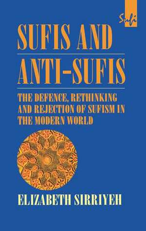 Sufis and Anti-Sufis: The Defence, Rethinking and Rejection of Sufism in the Modern World de Elizabeth Sirriyeh