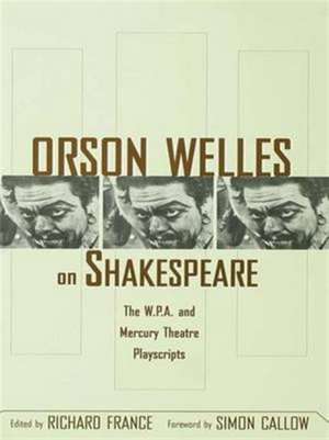 Orson Welles on Shakespeare: The W.P.A. and Mercury Theatre Playscripts de Richard France