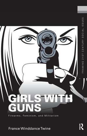 Girls with Guns: Firearms, Feminism, and Militarism de France Winddance Twine