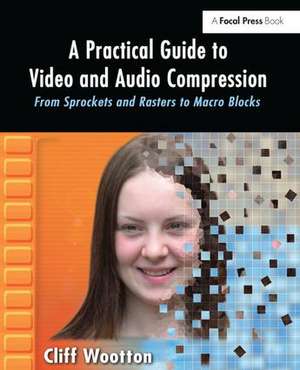 A Practical Guide to Video and Audio Compression: From Sprockets and Rasters to Macro Blocks de Cliff Wootton