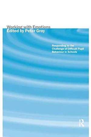 Working with Emotions: Responding to the Challenge of Difficult Pupil Behaviour in Schools de Peter Gray