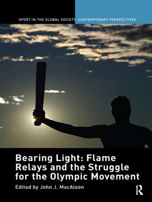 Bearing Light: Flame Relays and the Struggle for the Olympic Movement de John J. Macaloon