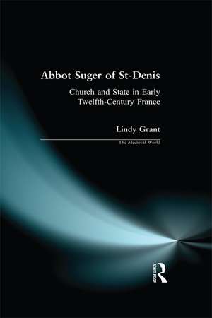 Abbot Suger of St-Denis: Church and State in Early Twelfth-Century France de Lindy Grant