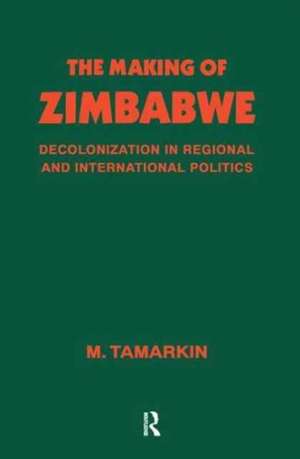 The Making of Zimbabwe: Decolonization in Regional and International Politics de M. Tamarkin