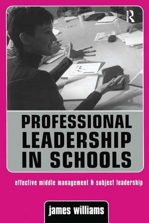 Professional Leadership in Schools: Effective Middle Management and Subject Leadership de Dr James Williams