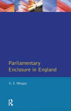 Parliamentary Enclosure in England: An Introduction to its Causes, Incidence and Impact, 1750-1850 de Gordon E Mingay