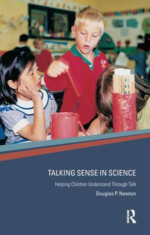 Talking Sense in Science: Helping Children Understand Through Talk de Douglas P. Newton