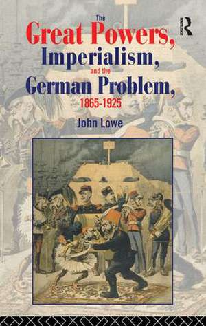 The Great Powers, Imperialism and the German Problem 1865-1925 de John Lowe