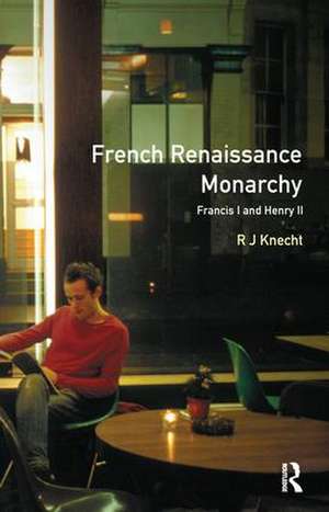 French Renaissance Monarchy: Francis I & Henry II de R. J. Knecht