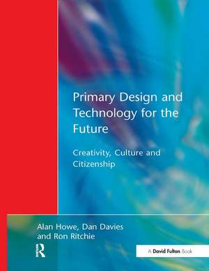 Primary Design and Technology for the Future: Creativity, Culture and Citizenship de Alan Howe