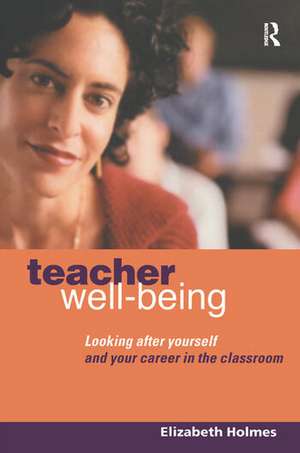 Teacher Well-Being: Looking After Yourself and Your Career in the Classroom de Elizabeth Holmes